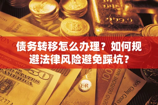 济南债务转移怎么办理？如何规避法律风险避免踩坑？