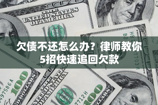 济南欠债不还怎么办？律师教你5招快速追回欠款
