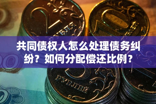 济南共同债权人怎么处理债务纠纷？如何分配偿还比例？