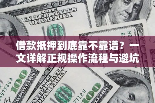 济南借款抵押到底靠不靠谱？一文详解正规操作流程与避坑指南