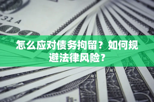 济南怎么应对债务拘留？如何规避法律风险？