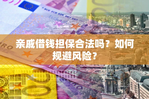 济南亲戚借钱担保合法吗？如何规避风险？