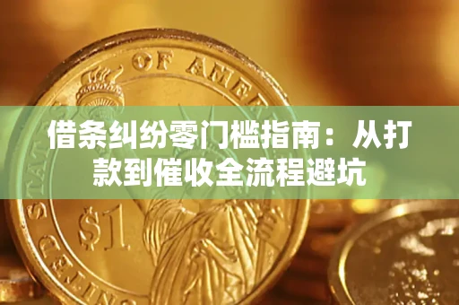 济南借条纠纷零门槛指南：从打款到催收全流程避坑