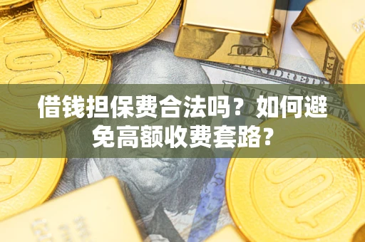 济南借钱担保费合法吗？如何避免高额收费套路？