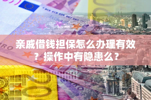 济南亲戚借钱担保怎么办理有效？操作中有隐患么？