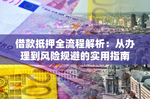 济南借款抵押全流程解析：从办理到风险规避的实用指南