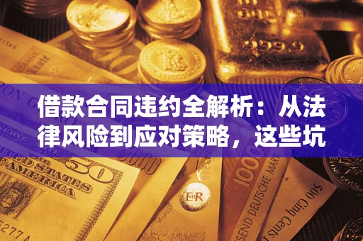 济南借款合同违约全解析：从法律风险到应对策略，这些坑别再踩！