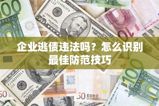 济南企业逃债违法吗？怎么识别最佳防范技巧