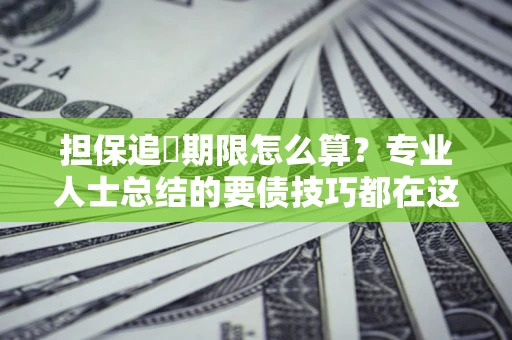 济南担保追償期限怎么算？专业人士总结的要债技巧都在这里了