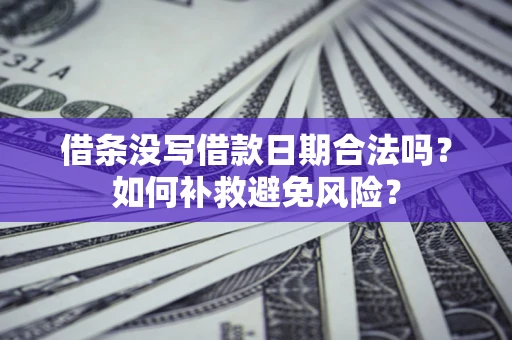 济南借条没写借款日期合法吗？如何补救避免风险？