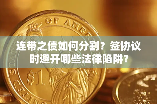 济南连带之债如何分割？签协议时避开哪些法律陷阱？