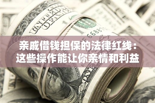 济南亲戚借钱担保的法律红线：这些操作能让你亲情和利益两不误