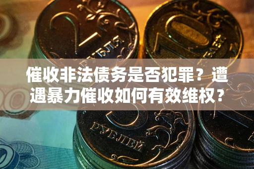 济南催收非法债务是否犯罪？遭遇暴力催收如何有效维权？