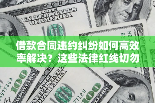 济南借款合同违约纠纷如何高效率解决？这些法律红线切勿触碰
