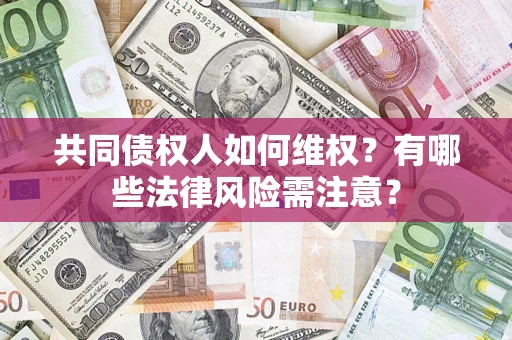 济南共同债权人如何维权？有哪些法律风险需注意？