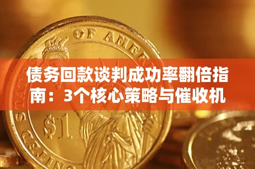 济南债务回款谈判成功率翻倍指南：3个核心策略与催收机构避坑法则