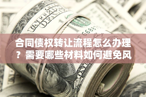 济南合同债权转让流程怎么办理？需要哪些材料如何避免风险？