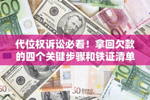 济南代位权诉讼必看！拿回欠款的四个关键步骤和铁证清单