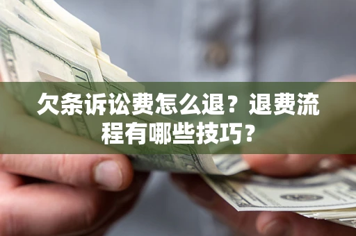 济南欠条诉讼费怎么退？退费流程有哪些技巧？