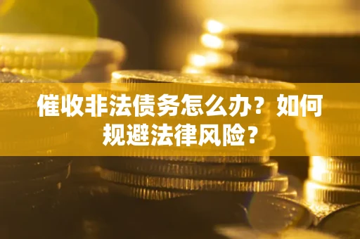 济南催收非法债务怎么办？如何规避法律风险？