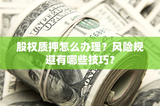 济南股权质押怎么办理？风险规避有哪些技巧？