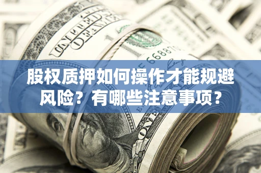 济南股权质押如何操作才能规避风险？有哪些注意事项？