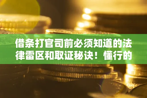 济南借条打官司前必须知道的法律雷区和取证秘诀！懂行的人已经留好这些证据