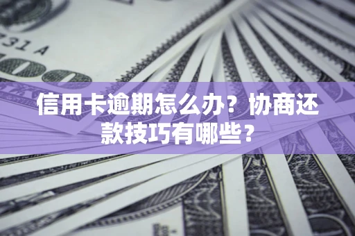 济南信用卡逾期怎么办？协商还款技巧有哪些？