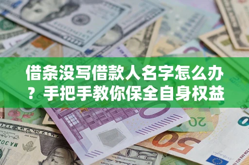 济南借条没写借款人名字怎么办？手把手教你保全自身权益