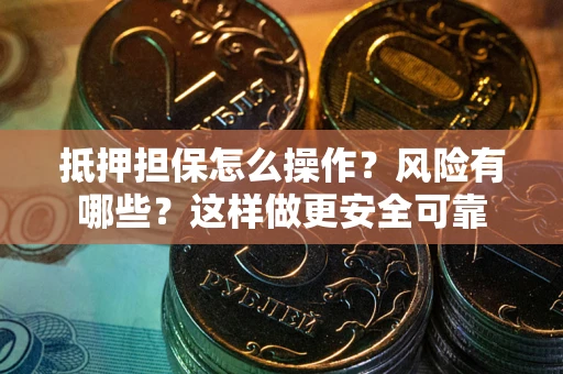 济南抵押担保怎么操作？风险有哪些？这样做更安全可靠