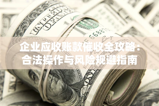 济南企业应收账款催收全攻略：合法操作与风险规避指南