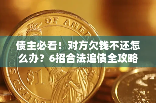 济南债主必看！对方欠钱不还怎么办？6招合法追债全攻略