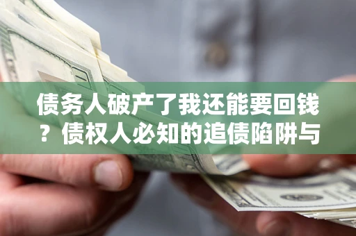 济南债务人破产了我还能要回钱？债权人必知的追债陷阱与破局之道
