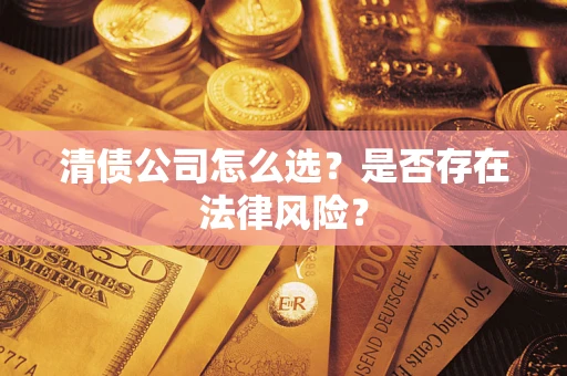 济南清债公司怎么选？是否存在法律风险？