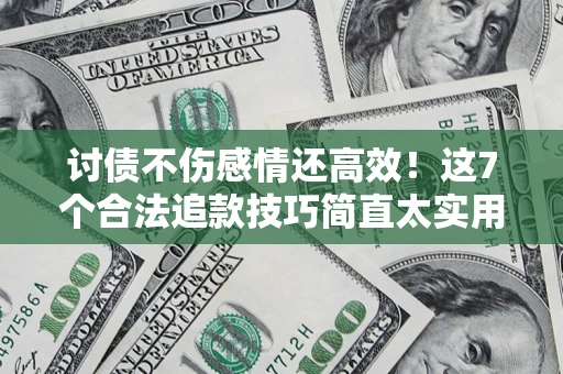 济南讨债不伤感情还高效！这7个合法追款技巧简直太实用