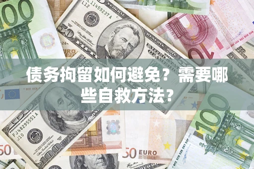 济南债务拘留如何避免？需要哪些自救方法？