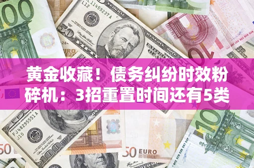 济南黄金收藏！债务纠纷时效粉碎机：3招重置时间还有5类不设年限的特殊债务
