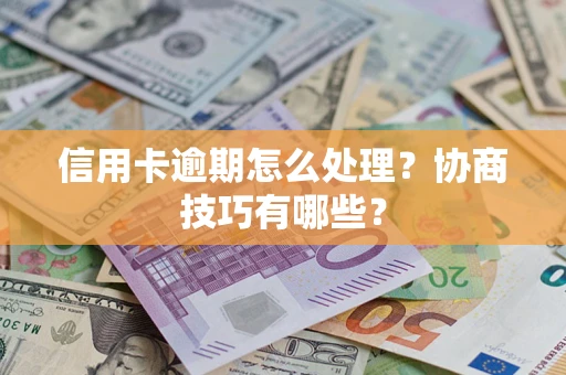 济南信用卡逾期怎么处理？协商技巧有哪些？