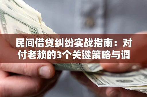 济南民间借贷纠纷实战指南：对付老赖的3个关键策略与调解盲区解析