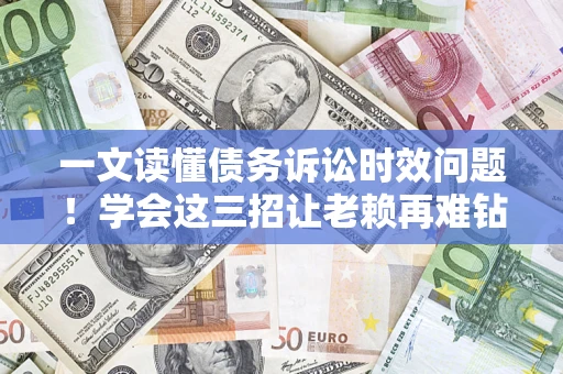 济南一文读懂债务诉讼时效问题！学会这三招让老赖再难钻空子