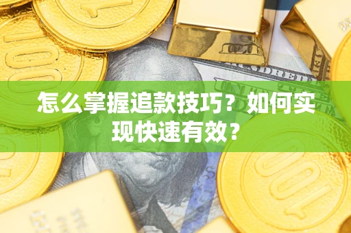 济南怎么掌握追款技巧？如何实现快速有效？