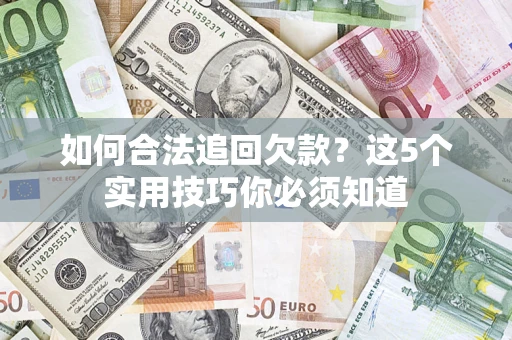 济南如何合法追回欠款？这5个实用技巧你必须知道