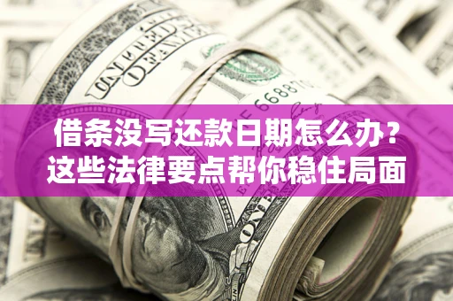 济南借条没写还款日期怎么办？这些法律要点帮你稳住局面