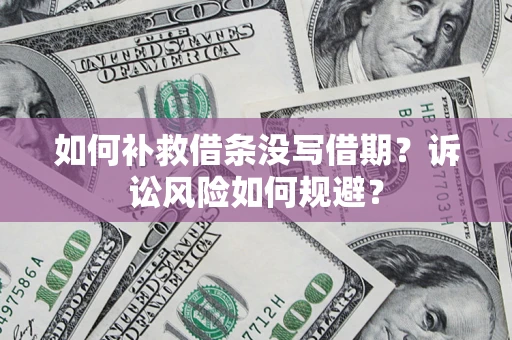 济南如何补救借条没写借期？诉讼风险如何规避？