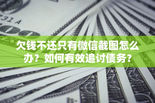 济南欠钱不还只有微信截图怎么办？如何有效追讨债务？