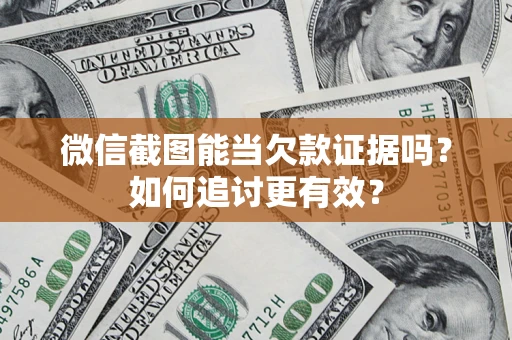 济南微信截图能当欠款证据吗？如何追讨更有效？