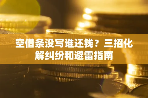 济南空借条没写谁还钱？三招化解纠纷和避雷指南