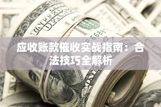 济南应收账款催收实战指南：合法技巧全解析