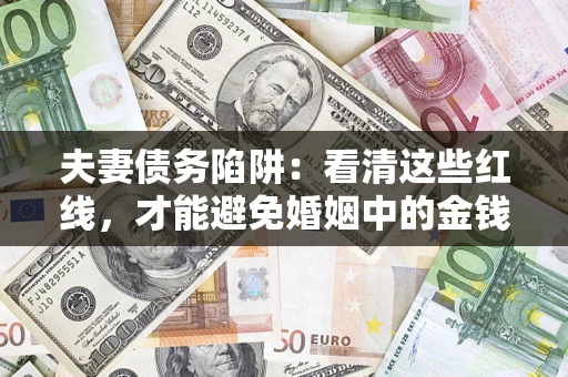 济南夫妻债务陷阱：看清这些红线，才能避免婚姻中的金钱危机