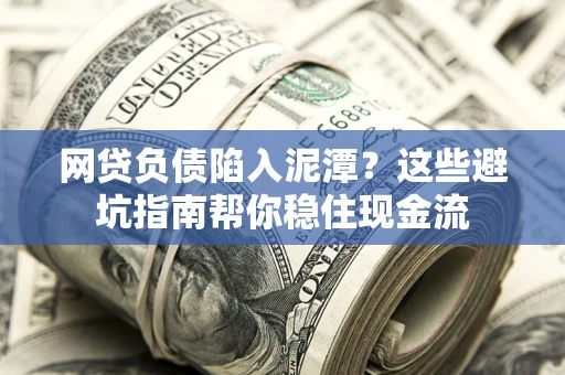 济南网贷负债陷入泥潭？这些避坑指南帮你稳住现金流